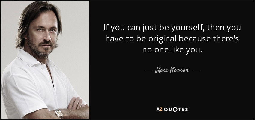 If you can just be yourself, then you have to be original because there's no one like you. - Marc Newson