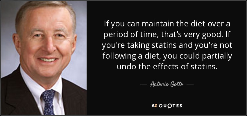 If you can maintain the diet over a period of time, that's very good. If you're taking statins and you're not following a diet, you could partially undo the effects of statins. - Antonio Gotto