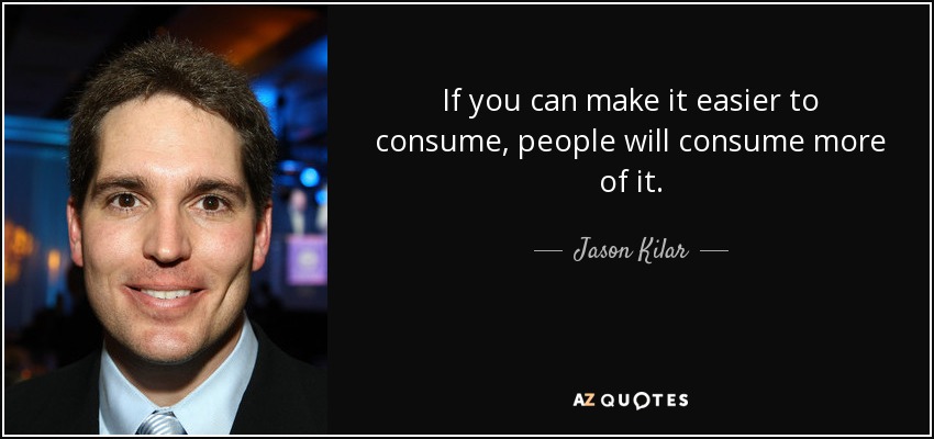 If you can make it easier to consume, people will consume more of it. - Jason Kilar