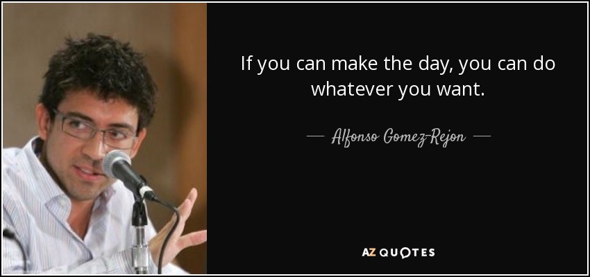 If you can make the day, you can do whatever you want. - Alfonso Gomez-Rejon