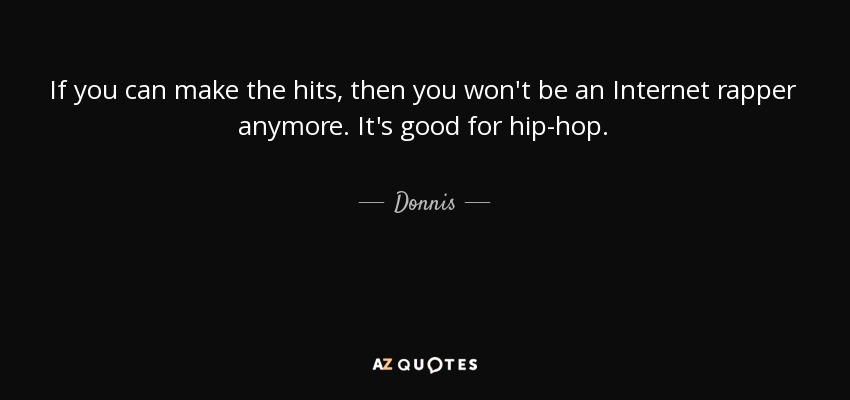If you can make the hits, then you won't be an Internet rapper anymore. It's good for hip-hop. - Donnis