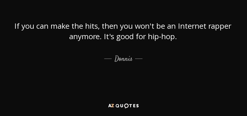 If you can make the hits, then you won't be an Internet rapper anymore. It's good for hip-hop. - Donnis