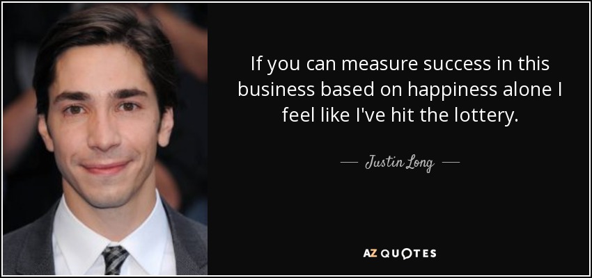 If you can measure success in this business based on happiness alone I feel like I've hit the lottery. - Justin Long