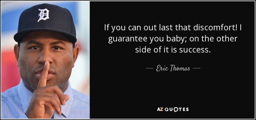 If you can out last that discomfort! I guarantee you baby; on the other side of it is success. - Eric Thomas