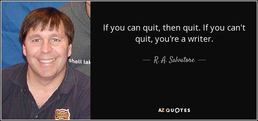 If you can quit, then quit. If you can't quit, you're a writer. - R. A. Salvatore