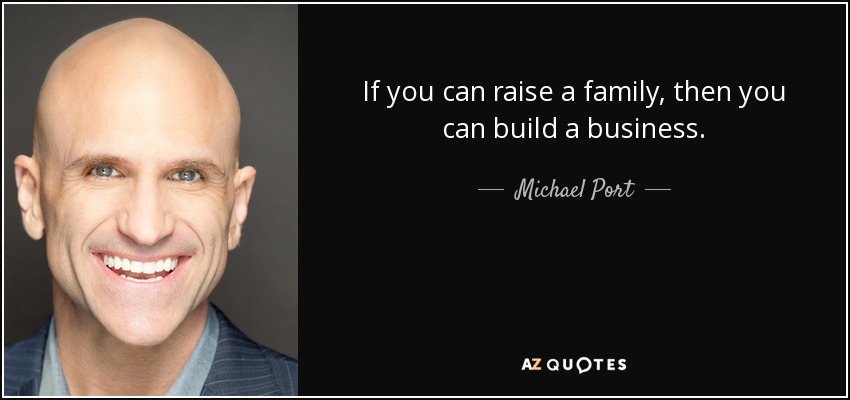 If you can raise a family, then you can build a business. - Michael Port