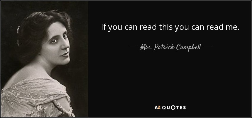 If you can read this you can read me. - Mrs. Patrick Campbell