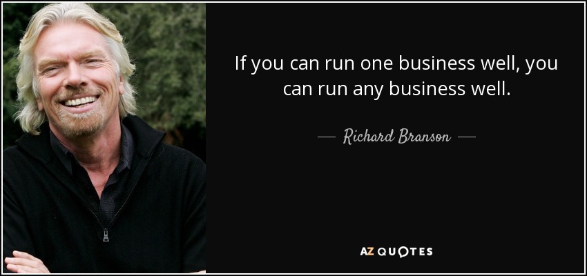 If you can run one business well, you can run any business well. - Richard Branson