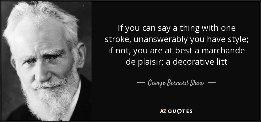 If you can say a thing with one stroke, unanswerably you have style; if not, you are at best a marchande de plaisir; a decorative litt - George Bernard Shaw