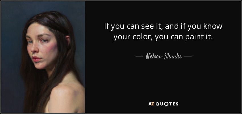 If you can see it, and if you know your color, you can paint it. - Nelson Shanks
