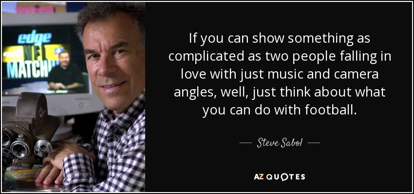 If you can show something as complicated as two people falling in love with just music and camera angles, well, just think about what you can do with football. - Steve Sabol