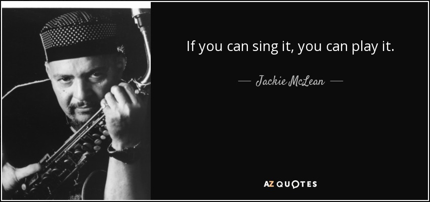 If you can sing it, you can play it. - Jackie McLean