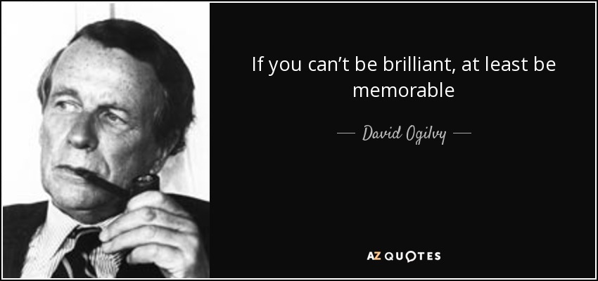 If you can’t be brilliant, at least be memorable - David Ogilvy