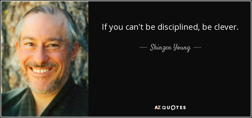 If you can't be disciplined, be clever. - Shinzen Young