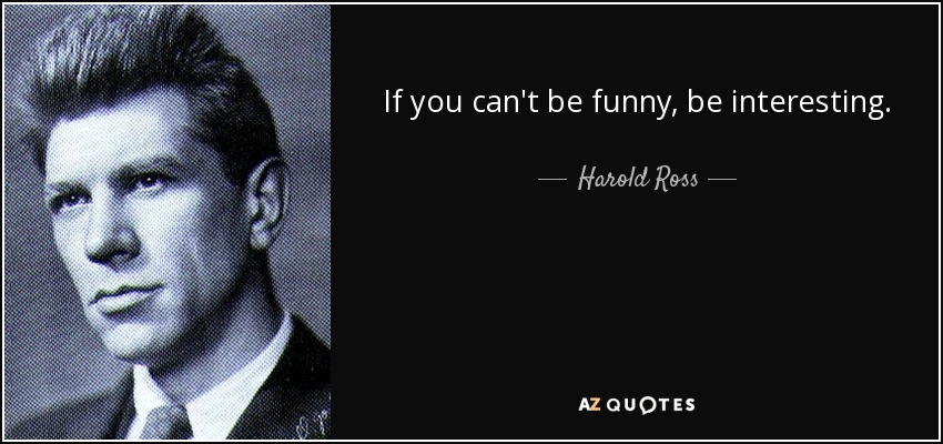 If you can't be funny, be interesting. - Harold Ross