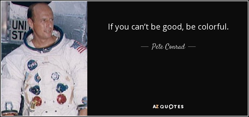 If you can’t be good, be colorful. - Pete Conrad