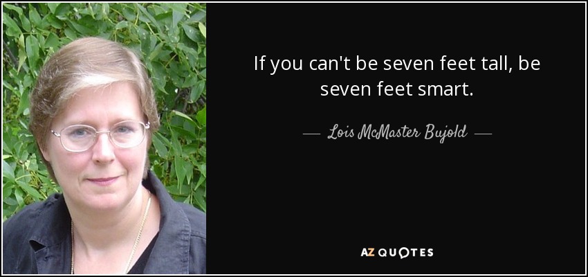 If you can't be seven feet tall, be seven feet smart. - Lois McMaster Bujold