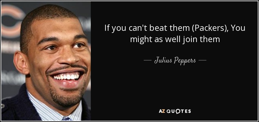 If you can't beat them (Packers), You might as well join them - Julius Peppers