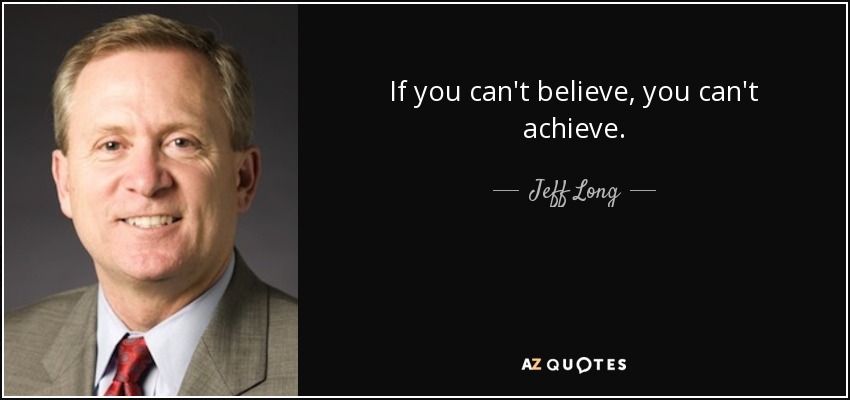If you can't believe, you can't achieve. - Jeff Long