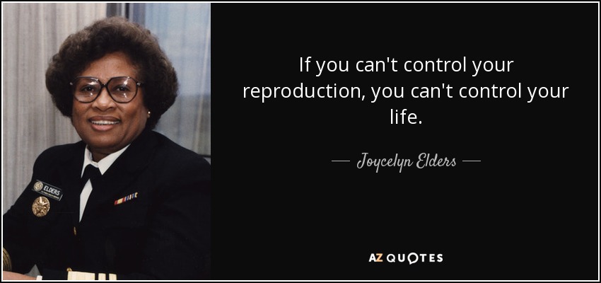 If you can't control your reproduction, you can't control your life. - Joycelyn Elders