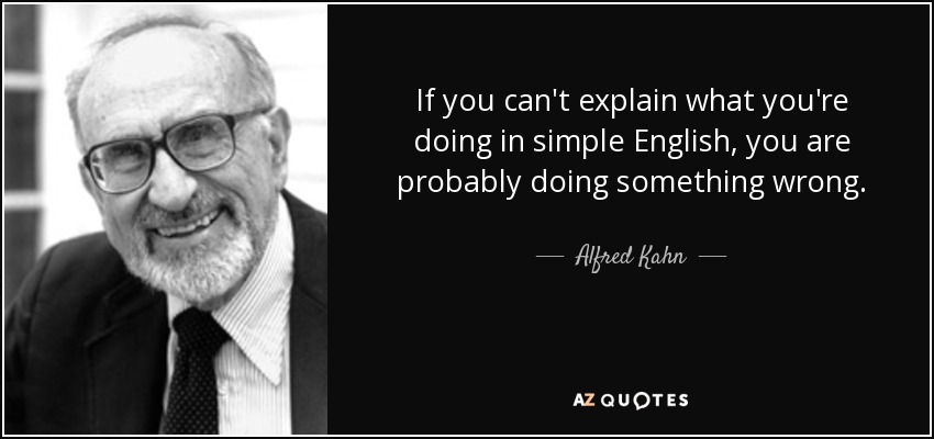 If you can't explain what you're doing in simple English, you are probably doing something wrong. - Alfred Kahn