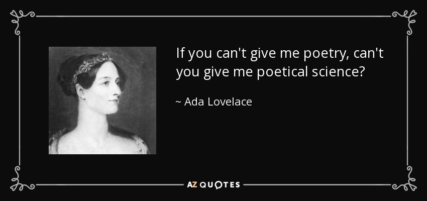 If you can't give me poetry, can't you give me poetical science? - Ada Lovelace