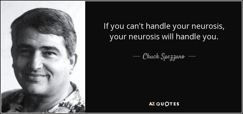 If you can't handle your neurosis, your neurosis will handle you. - Chuck Spezzano