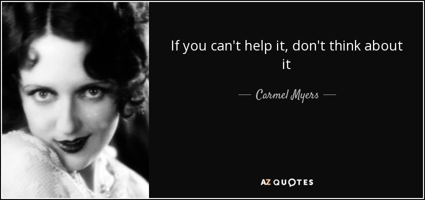 If you can't help it, don't think about it - Carmel Myers