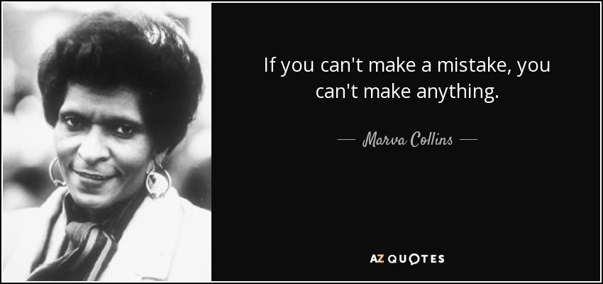 If you can't make a mistake, you can't make anything. - Marva Collins