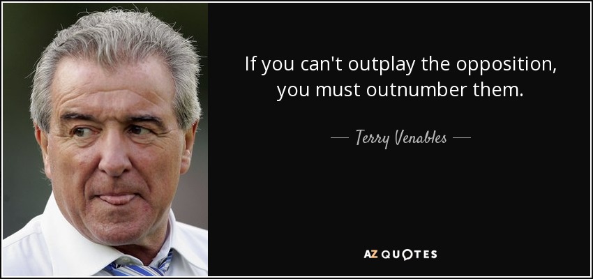If you can't outplay the opposition, you must outnumber them. - Terry Venables