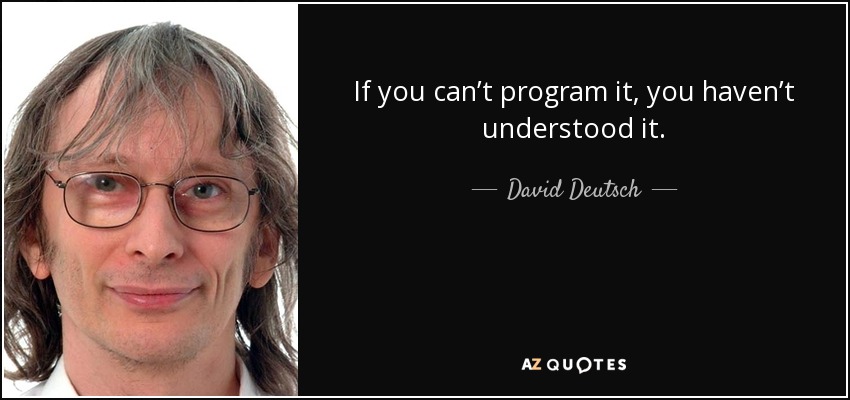 If you can’t program it, you haven’t understood it. - David Deutsch