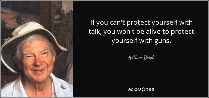 If you can't protect yourself with talk, you won't be alive to protect yourself with guns. - Arthur Boyd