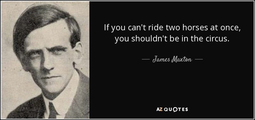 If you can't ride two horses at once, you shouldn't be in the circus. - James Maxton