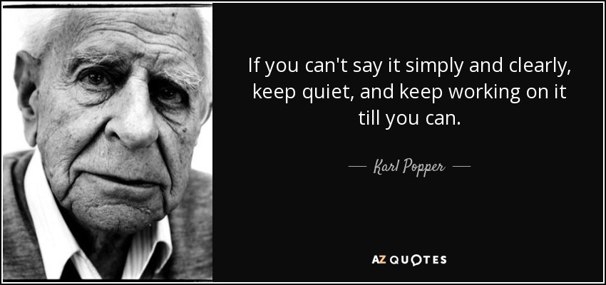 If you can't say it simply and clearly, keep quiet, and keep working on it till you can. - Karl Popper