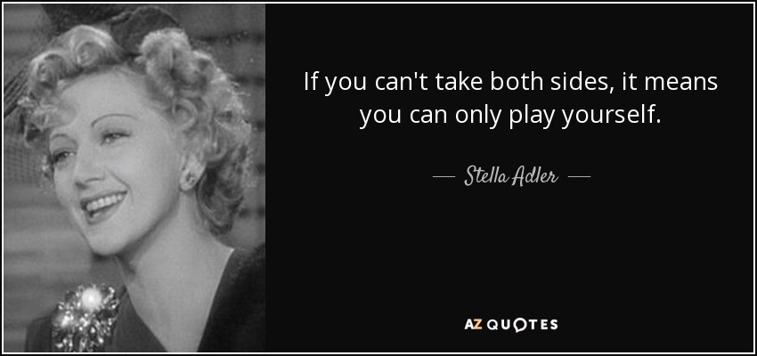 If you can't take both sides, it means you can only play yourself. - Stella Adler