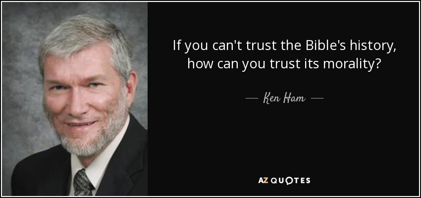If you can't trust the Bible's history, how can you trust its morality? - Ken Ham
