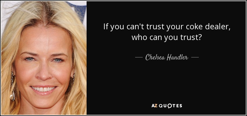 If you can't trust your coke dealer, who can you trust? - Chelsea Handler