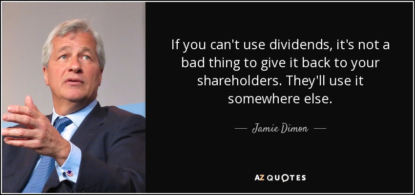 If you can't use dividends, it's not a bad thing to give it back to your shareholders. They'll use it somewhere else. - Jamie Dimon