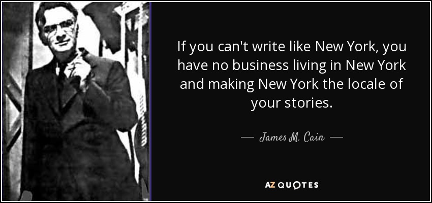 If you can't write like New York, you have no business living in New York and making New York the locale of your stories. - James M. Cain