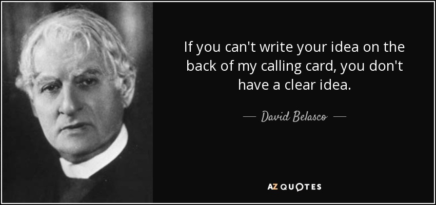 If you can't write your idea on the back of my calling card, you don't have a clear idea. - David Belasco