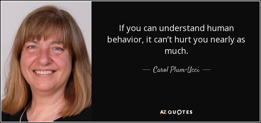 If you can understand human behavior, it can’t hurt you nearly as much. - Carol Plum-Ucci