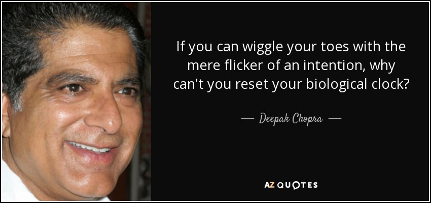 If you can wiggle your toes with the mere flicker of an intention, why can't you reset your biological clock? - Deepak Chopra