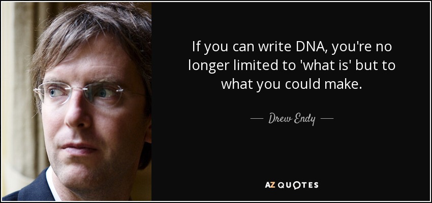 If you can write DNA, you're no longer limited to 'what is' but to what you could make. - Drew Endy