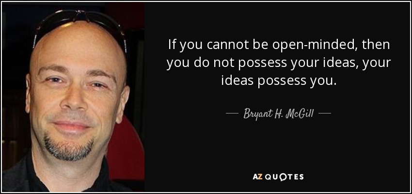 If you cannot be open-minded, then you do not possess your ideas, your ideas possess you. - Bryant H. McGill