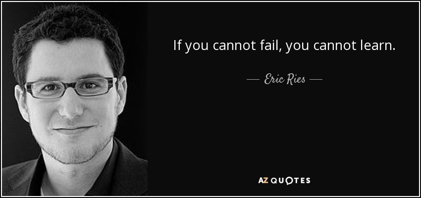 If you cannot fail, you cannot learn. - Eric Ries
