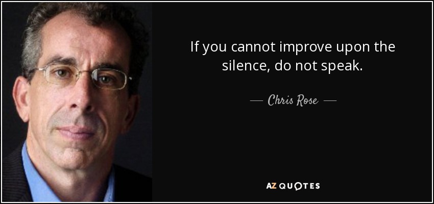 If you cannot improve upon the silence, do not speak. - Chris Rose