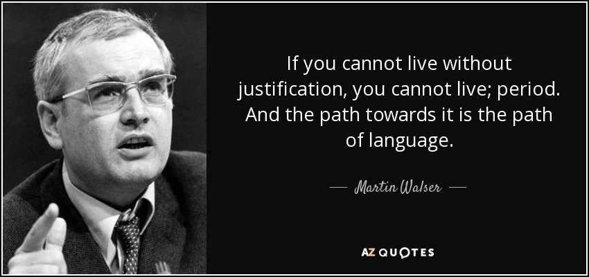 If you cannot live without justification, you cannot live; period. And the path towards it is the path of language. - Martin Walser