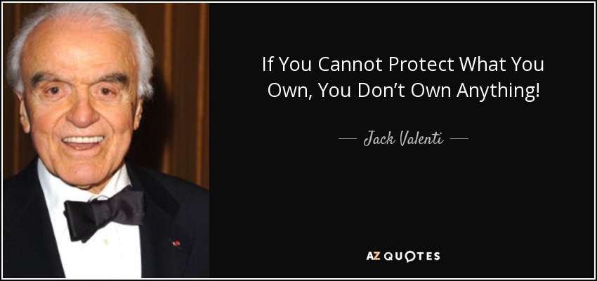 If You Cannot Protect What You Own, You Don’t Own Anything! - Jack Valenti