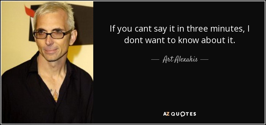 If you cant say it in three minutes, I dont want to know about it. - Art Alexakis
