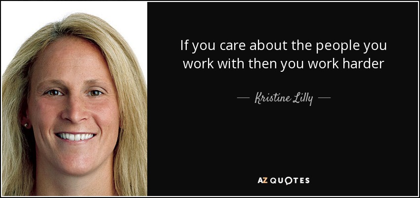 If you care about the people you work with then you work harder - Kristine Lilly